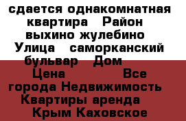 сдается однакомнатная квартира › Район ­ выхино-жулебино › Улица ­ саморканский бульвар › Дом ­ 12 › Цена ­ 35 000 - Все города Недвижимость » Квартиры аренда   . Крым,Каховское